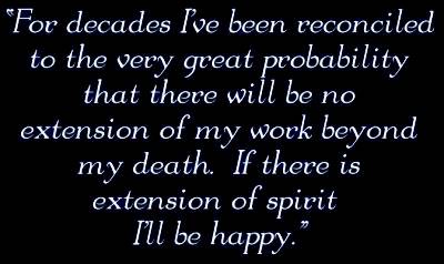 Partch quote: For years I've been reconciled to the very great probability that there will be no extension of my work beyond my death. If there is extension of spirit I'll be happy.